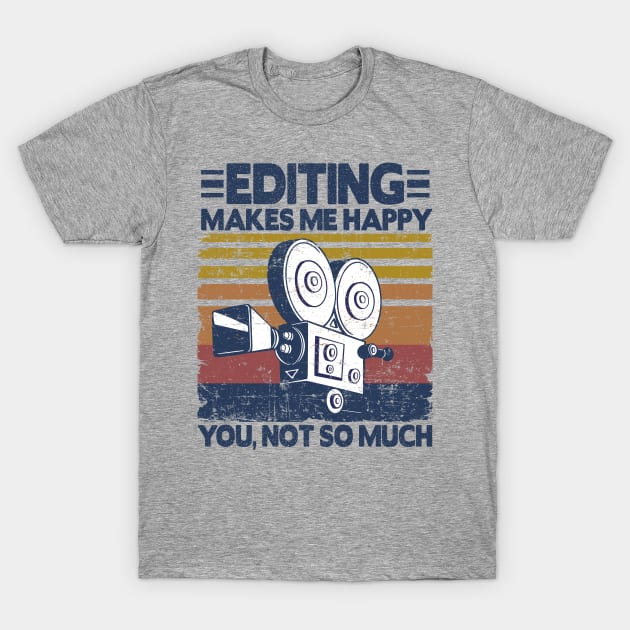 Editing Makes Me Happy Funny Video Editor Filmmaker Gift T-Shirt by Kuehni